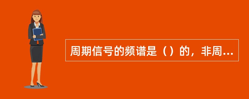 周期信号的频谱是（）的，非周期信号的频谱是（）的；非周期信号的频谱可以借助于数学