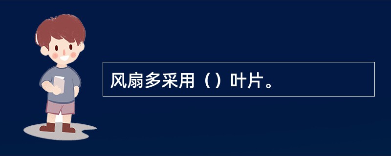 风扇多采用（）叶片。