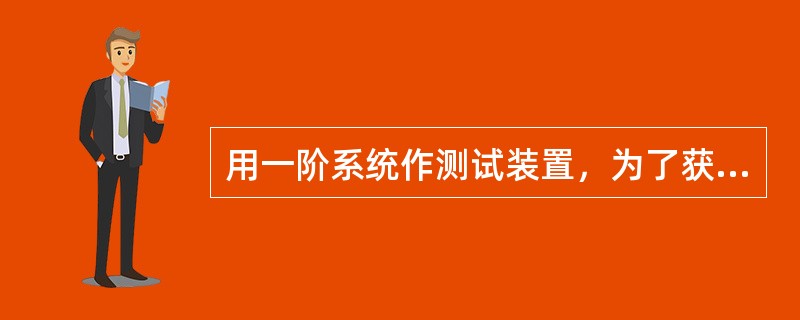 用一阶系统作测试装置，为了获得最佳的工作性能，其时间常数η（）