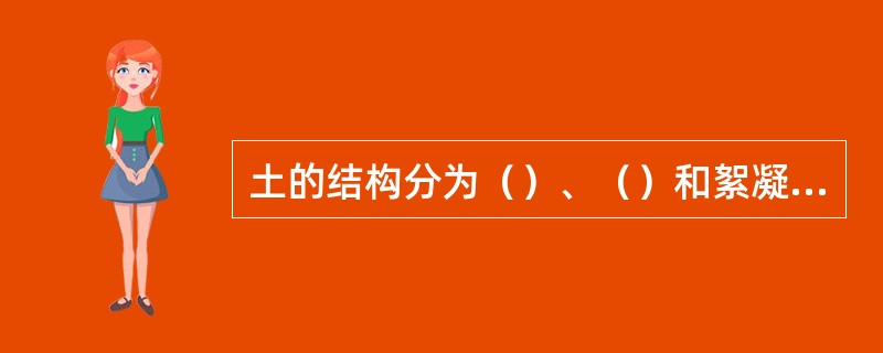 土的结构分为（）、（）和絮凝结构三种。