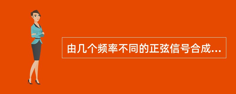 由几个频率不同的正弦信号合成的周期信号，合成信号的周期是（）