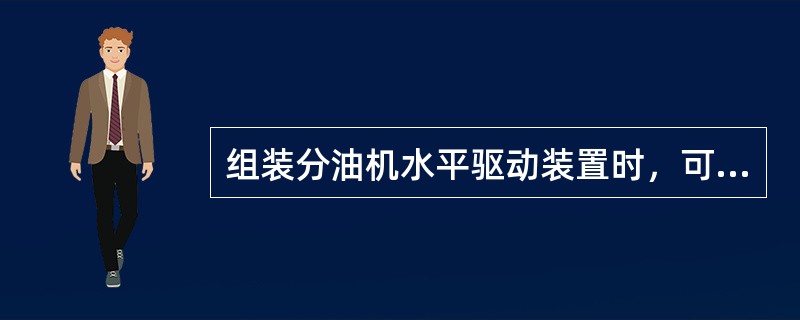 组装分油机水平驱动装置时，可用（）来润滑O型环和密封环。