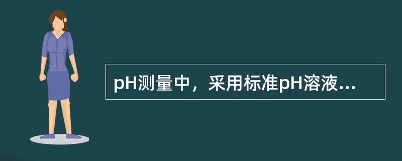 pH测量中，采用标准pH溶液进行定位的目的是为了校正温度的影响及校正由于电极制造