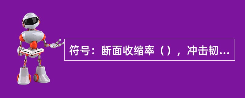 符号：断面收缩率（），冲击韧度（）。