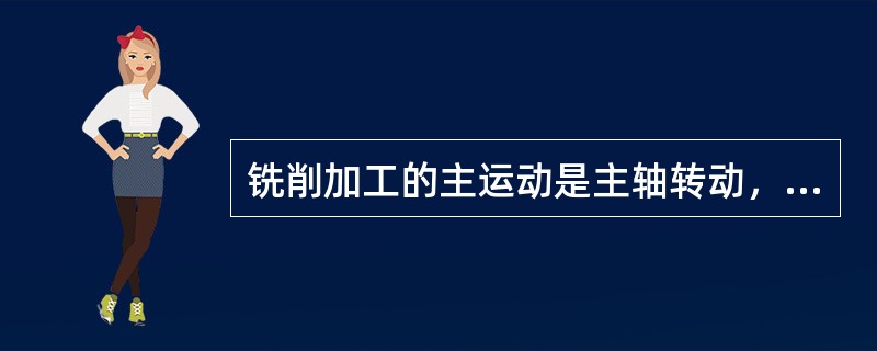 铣削加工的主运动是主轴转动，进给运动是（）；