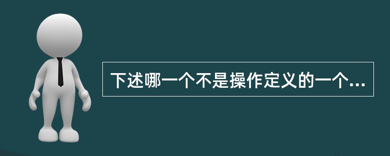 下述哪一个不是操作定义的一个实例（）？