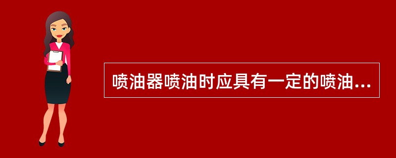 喷油器喷油时应具有一定的喷油提前角、喷油持续时间、喷油规律、（）（1）喷射方向（