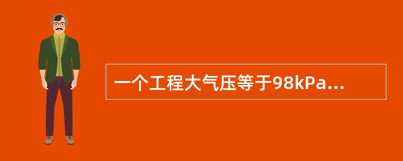 一个工程大气压等于98kPa，相当于10m水柱的压强。