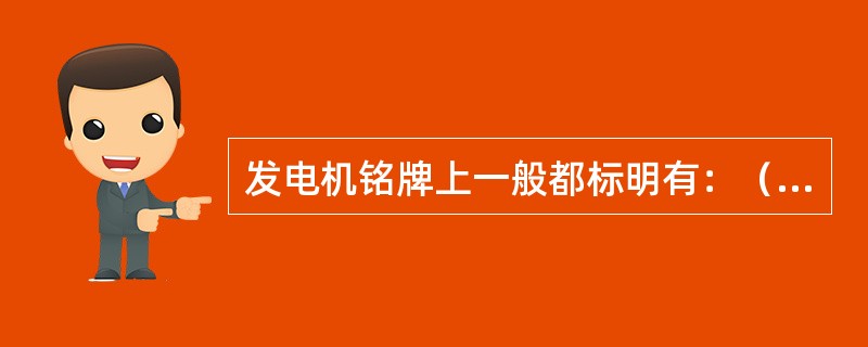 发电机铭牌上一般都标明有：（1）额定功率、额定功率因数。（2）额定定子电压、电流