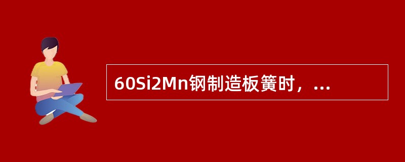 60Si2Mn钢制造板簧时，其最终热处理为（）