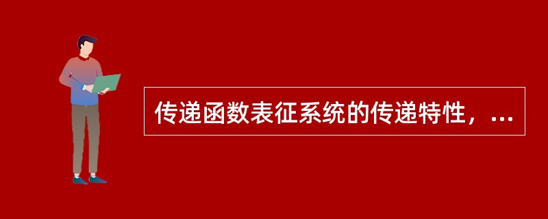 传递函数表征系统的传递特性，并反映其物理结构。因此，凡传递函数相同的系统其物理结