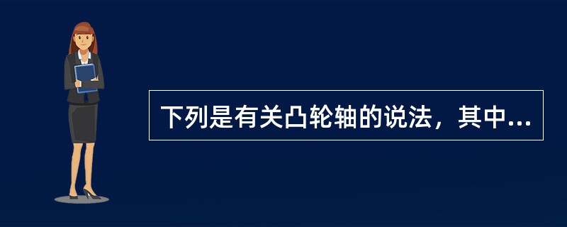 下列是有关凸轮轴的说法，其中有误的一项是（）。