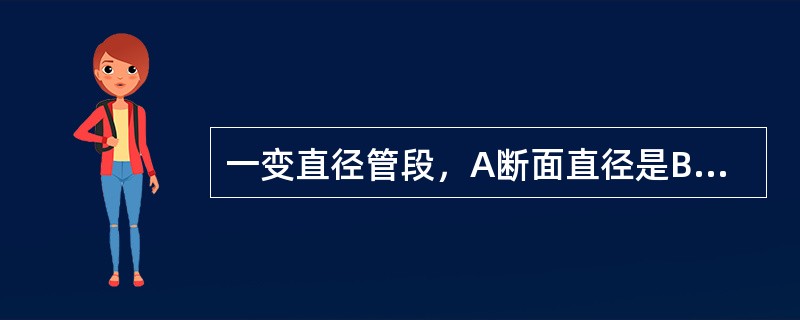 一变直径管段，A断面直径是B断面直径的2倍，则B断面的流速是A断面流速的4倍。