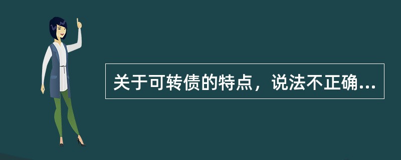 关于可转债的特点，说法不正确的是：（）