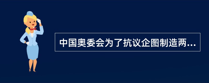 中国奥委会为了抗议企图制造两个中国的图谋，于（）年退出了国际奥运会并与其中断了一