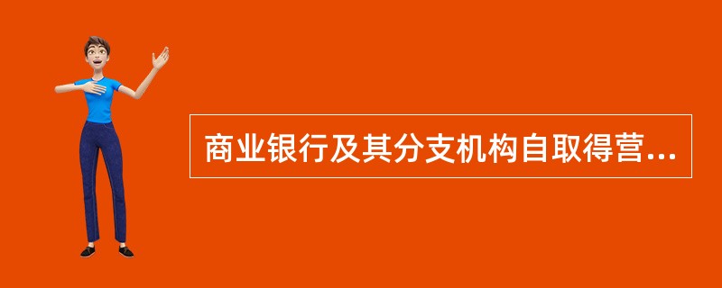 商业银行及其分支机构自取得营业执照之日起无正当理由超过（）未开业的，由国务院银行