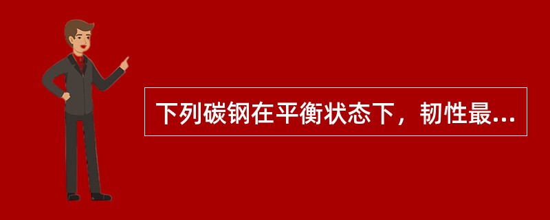 下列碳钢在平衡状态下，韧性最差的材料是（）