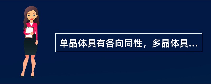 单晶体具有各向同性，多晶体具有各向异性。
