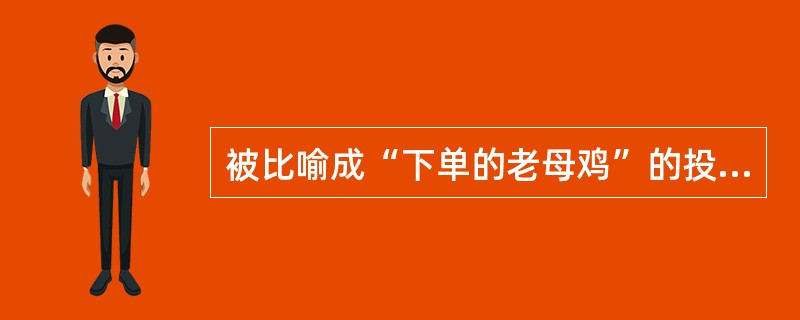 被比喻成“下单的老母鸡”的投资是以下哪一项：（）