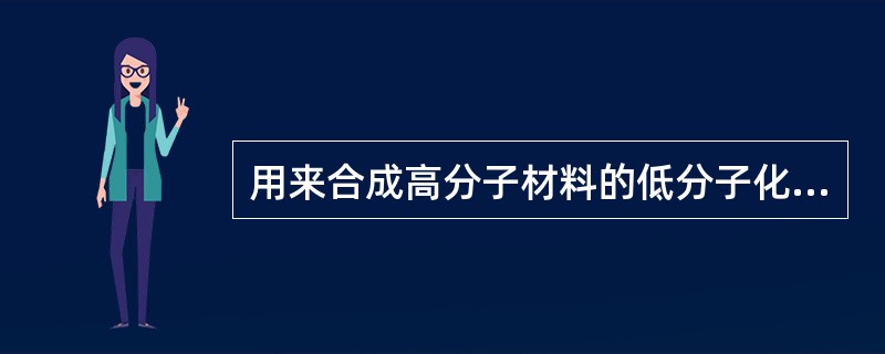用来合成高分子材料的低分子化合物称为（）.