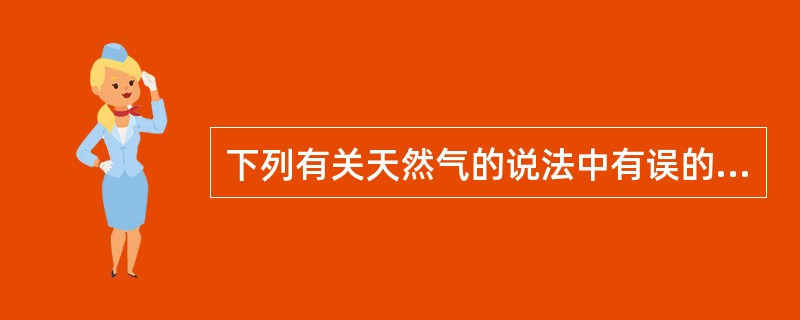 下列有关天然气的说法中有误的一项是：（）