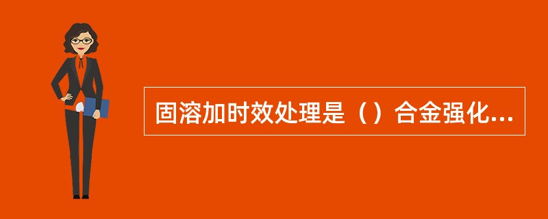 固溶加时效处理是（）合金强化的主要途经。