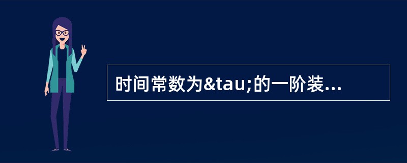 时间常数为&tau;的一阶装置，输入频率为的正弦信号，则其输出与输入间的相位差是