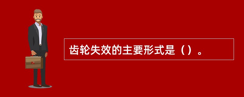 齿轮失效的主要形式是（）。