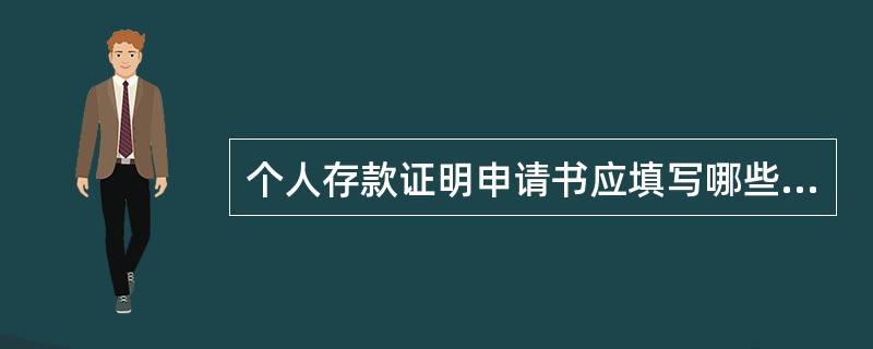 个人存款证明申请书应填写哪些信息。（）