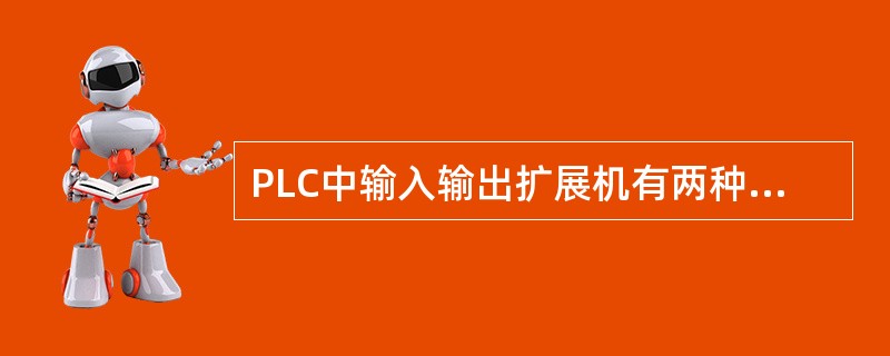 PLC中输入输出扩展机有两种类型，分别是（）和（）。