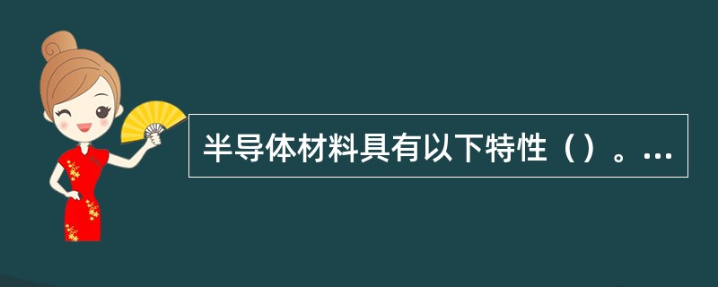 半导体材料具有以下特性（）。（1）在常温下具有明显的导电性能（2）当温度升高时，