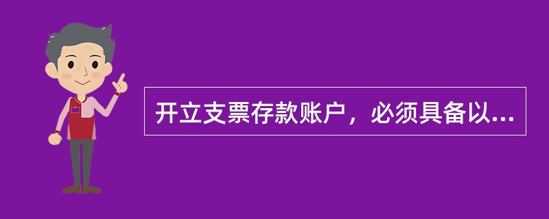 开立支票存款账户，必须具备以下条件：（）。