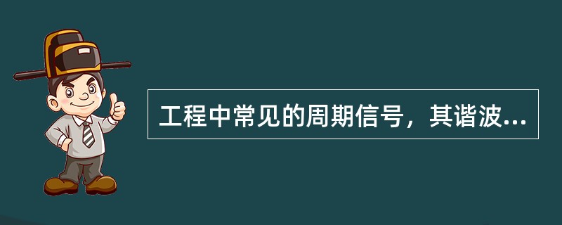 工程中常见的周期信号，其谐波分量幅值总是随谐波次数n的增加而（）的，因此，没有必