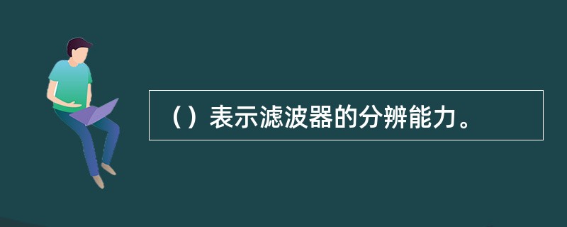 （）表示滤波器的分辨能力。