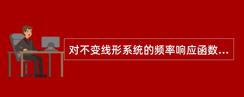 对不变线形系统的频率响应函数等于（）。