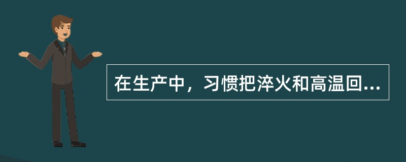 在生产中，习惯把淬火和高温回火相结合的热处理方法称为预备热处理。