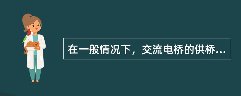 在一般情况下，交流电桥的供桥电源必须具有良好的电压波形与频率稳定度。
