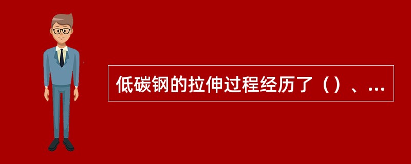 低碳钢的拉伸过程经历了（）、（）、（）和（）四个阶段。