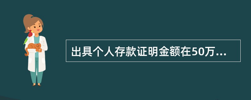 出具个人存款证明金额在50万元以下的由谁签发。（）