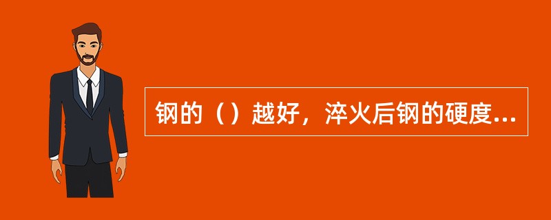 钢的（）越好，淬火后钢的硬度越高.