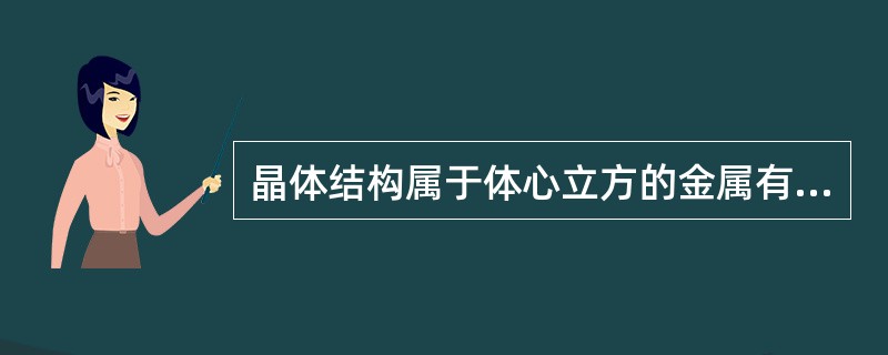 晶体结构属于体心立方的金属有（）