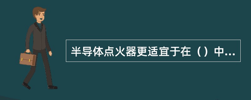 半导体点火器更适宜于在（）中应用。