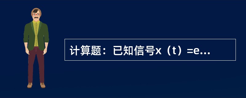 计算题：已知信号x（t）=e-t（t≥0），（1）求x（t）的频谱函数X（