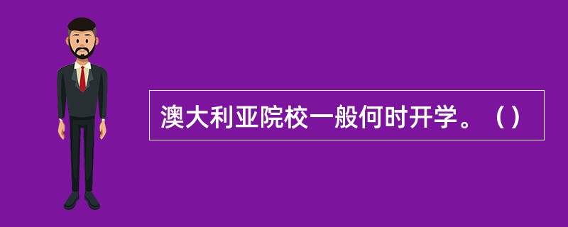 澳大利亚院校一般何时开学。（）