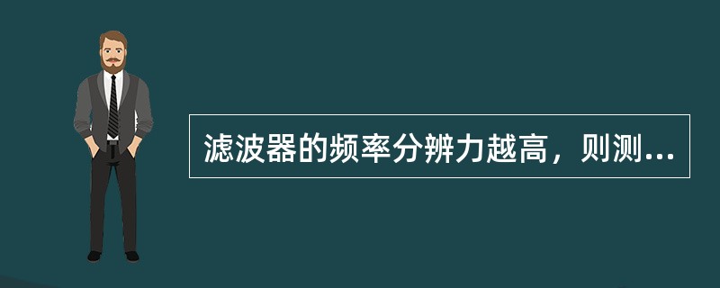 滤波器的频率分辨力越高，则测量时的响应速度（）。