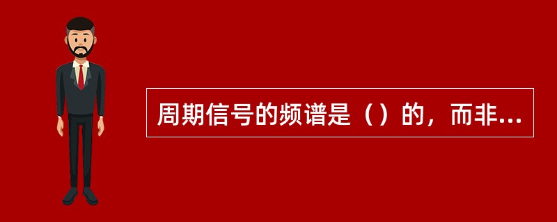 周期信号的频谱是（）的，而非周期信号的频谱是连续的。