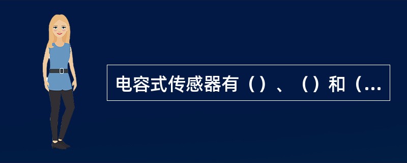 电容式传感器有（）、（）和（）3种类型，其中（）型的灵敏度最高。