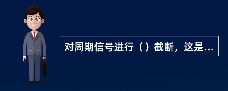 对周期信号进行（）截断，这是获得准确频谱的先决条件。