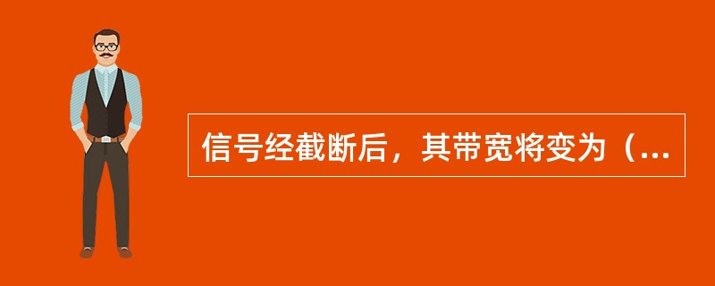 信号经截断后，其带宽将变为（），因此无论采样频率多高，将不可避免地发生（）从而导
