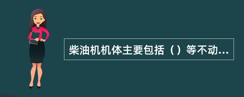 柴油机机体主要包括（）等不动件。